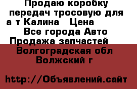 Продаю коробку передач тросовую для а/т Калина › Цена ­ 20 000 - Все города Авто » Продажа запчастей   . Волгоградская обл.,Волжский г.